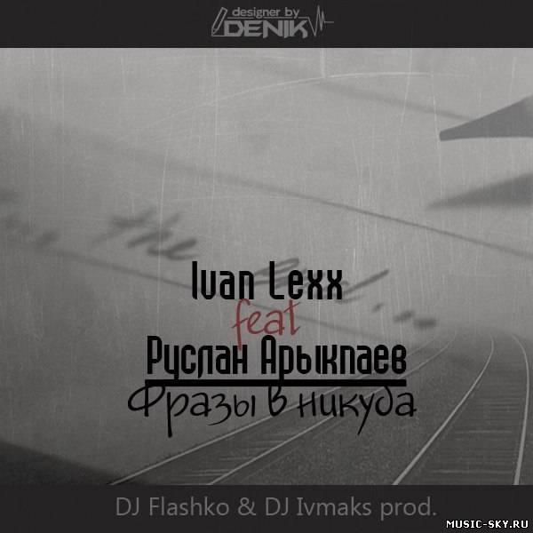 Ivan Lexx feat. Руслан Арыкпаев — Фразы в никуда (DJ Flashko & DJ Ivmaks prod.)