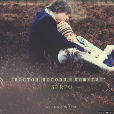 SERPO — Постой, погоди, я пошутил (музыка DJ Boor)