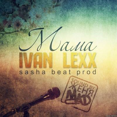 Ivan Lexx - Мама (Sasha Beat prod.) Sound by Женя Mad