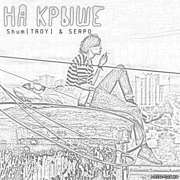 Shum[TROY] & SERPO — На крыше